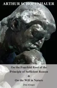 On the Fourfold Root of the Principle of Sufficient Reason, and on the Will in Nature - Two Essays - Arthur Schopenhauer