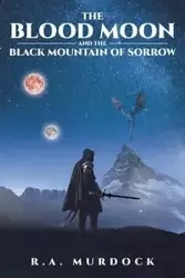 The Blood Moon and the Black Mountain of Sorrow - Murdock R.A.