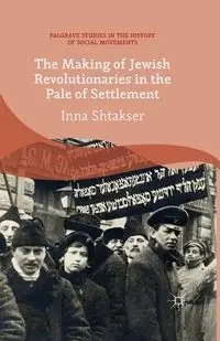 The Making of Jewish Revolutionaries in the Pale of Settlement - Shtakser I.