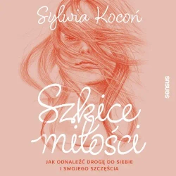 audiobook Szkice miłości. Jak odnaleźć drogę do siebie i swojego szczęścia - Sylwia Kocoń