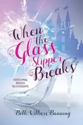 When the Glass Slipper Breaks - Beth Banning Withers