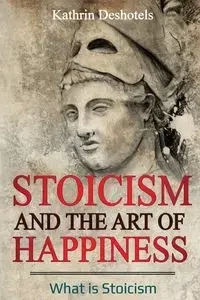 Stoicism and the Art of Happiness - Kathrin Deshotels