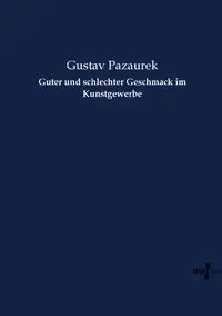 Guter und schlechter Geschmack im Kunstgewerbe - Pazaurek Gustav