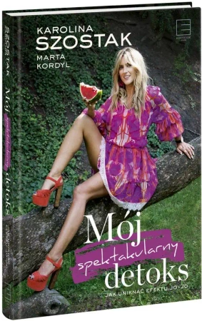 Mój spektakularny detoks. Jak uniknąć efektu jo-jo - Karolina Szostak, Marta Kordyl