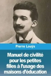Manuel de civilité pour les petites filles à l'usage des maisons d'éducation - Pierre Louÿs