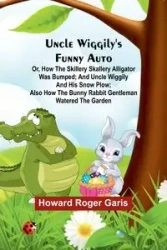 Uncle Wiggily's funny Auto; Or, How the Skillery Skallery Alligator was bumped; and Uncle Wiggily and his snow plow; also How the bunny rabbit gentleman watered the garden - Roger Howard Garis