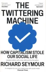 The Twittering Machine: How Capitalism Stole Our Social Life - Seymour Richard