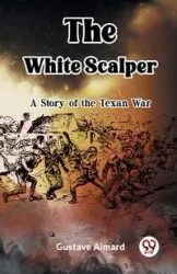 The White Scalper A Story of the Texan War - Aimard Gustave