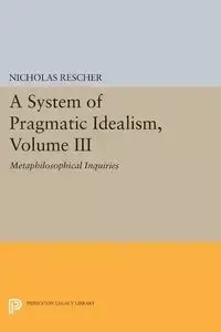 A System of Pragmatic Idealism, Volume III - Nicholas Rescher