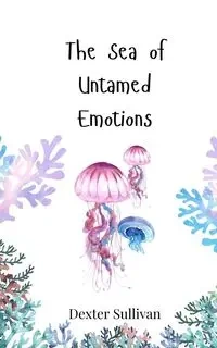 The Sea of Untamed Emotions - Dexter Sullivan
