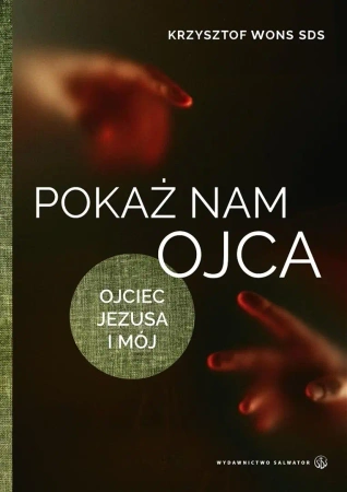 Pokaż nam Ojca. Ojciec Jezusa i mój - Krzysztof Wons