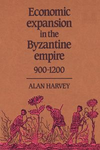 Economic Expansion in the Byzantine Empire, 900 1200 - Harvey Alan