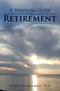 A Spiritual Guide for Retirement - George M. Brockway Ph.D.