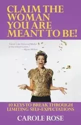 Claim the Woman You Are Meant to Be! - Rose Carole