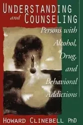 Understanding and Counseling Persons with Alcohol, Drug, and Behavioral Addictions - Howard John Clinebell