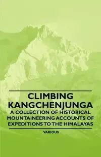Climbing Kangchenjunga - A Collection of Historical Mountaineering Accounts of Expeditions to the Himalayas - Various