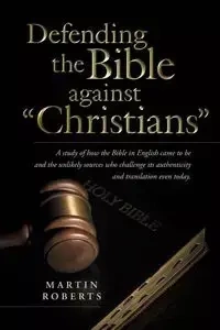 Defending the Bible Against Christians - Martin Roberts PhD