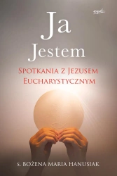 Ja Jestem. Spotkania z Jezusem Eucharystycznym - Bożena Maria Hanusiak