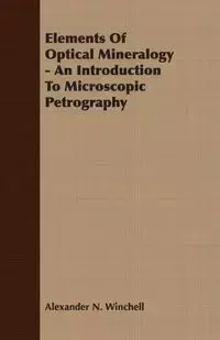 Elements Of Optical Mineralogy - An Introduction To Microscopic Petrography - Alexander N. Winchell