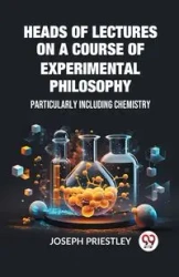 Heads of Lectures on a Course of Experimental Philosophy Particularly Including Chemistry - Joseph Priestley