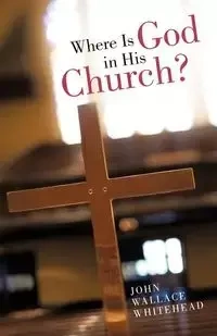 Where Is God in His Church? - John Wallace Whitehead