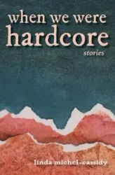 When We Were Hardcore - Linda Michel-Cassidy