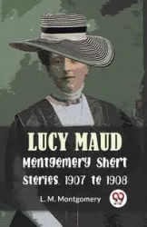 Lucy Maud Montgomery Short Stories, 1907 To 1908 - Montgomery L.M.