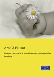 Über den Zwergwuchs in anatomischer und gerichtsärztlicher Beziehung - Arnold Paltauf