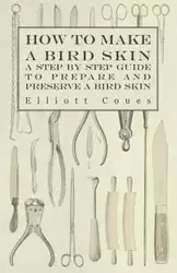 How to Make a Bird Skin - A Step by Step Guide to Prepare and Preserve a Bird Skin - Elliott Coues