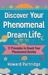 Discover Your Phenomenal Dream Life - Howard Partridge