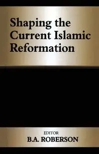 Shaping the Current Islamic Reformation - Roberson B.A.