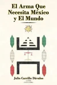 El Arma Que Necesita México y El Mundo - Julio Carrillo Dávalos