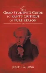 The Grad Student's Guide to Kant's Critique of Pure Reason - W. Long Joseph