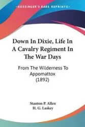 Down In Dixie, Life In A Cavalry Regiment In The War Days - Allen Stanton P.