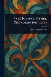Free Joe and Other Georgian Sketches - Harris Joel Chandler
