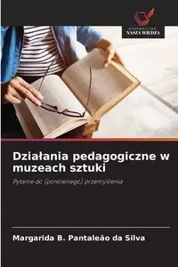 Działania pedagogiczne w muzeach sztuki - Silva Pantaleão da Margarida B.
