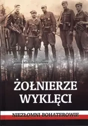 Żołnierze wyklęci. Niezłomni bohaterowie - Joanna Wieliczka-Szarkowa