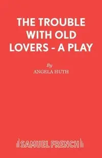 The Trouble with Old Lovers - A Play - Angela Huth