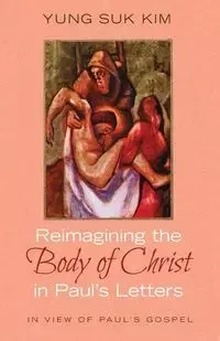 Reimagining the Body of Christ in Paul's Letters - Kim Yung Suk