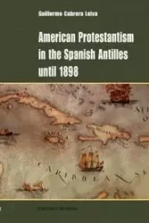 American Protestantism in the Spanish Antilles Until 1898 - Guillermo Cabrera Leiva