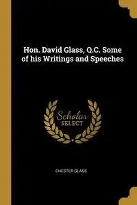 Hon. David Glass, Q.C. Some of his Writings and Speeches - Chester Glass
