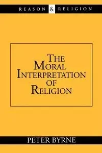 The Moral Interpretation of Religion - Peter Byrne