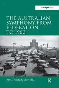 The Australian Symphony from Federation to 1960 - McNeill Rhoderick