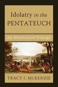 Idolatry in the Pentateuch - McKenzie Tracy J.