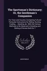 The Sportsman's Dictionary; Or, the Gentleman's Companion - Anonymous