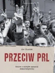 Przeciw PRL. Szkice z dziejów opozycji.. - Jan Olaszek