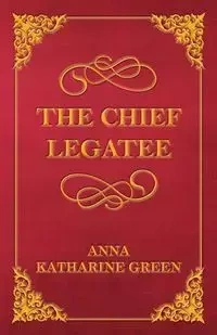 The Chief Legatee - Anna Katharine Green