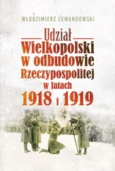 Udział wielkopolski w odbudowie rzeczypospolitej w latach 1918 i 1919 - Włodzimierz Lewandowski