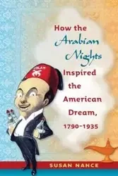 How the Arabian Nights Inspired the American Dream, 1790-1935 - Susan Nance