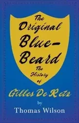 The Original Blue-Beard - The History of Gilles De Retz - Wilson Thomas
